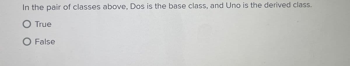 In the pair of classes above, Dos is the base class, and Uno is the derived class.
O True
O False