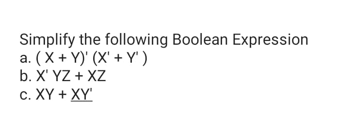 Simplify the following Boolean Expression
a. (X + Y)' (X' + Y' )
b. X' YZ + XZ
C. XY + XY'