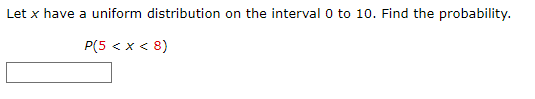 Let x have a uniform distribution on the interval 0 to 10. Find the probability.
P(5 < x < 8)