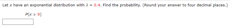 Let x have an exponential distribution with = 0.4. Find the probability. (Round your answer to four decimal places.)
P(x > 9)