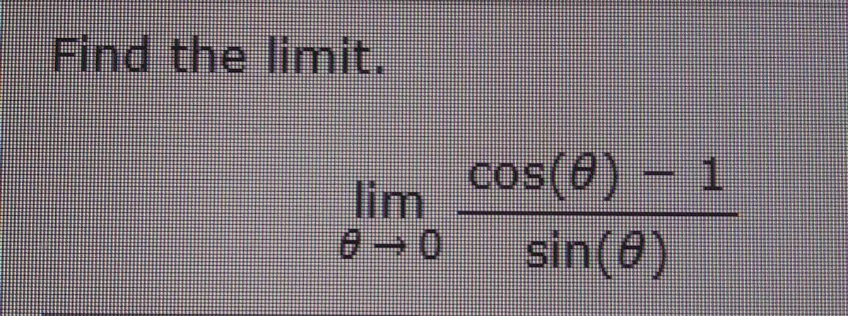 Find the limit.
cos(0) – 1
(0)so)
sin(0)
lim
