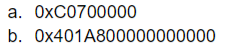 a. 0xC0700000
b. 0x401A800000000000