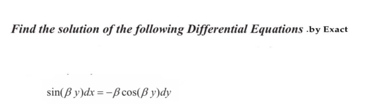 Find the solution of the following Differential Equations .by Exact
sin(ß y)dx=-ß cos(ß y)dy
