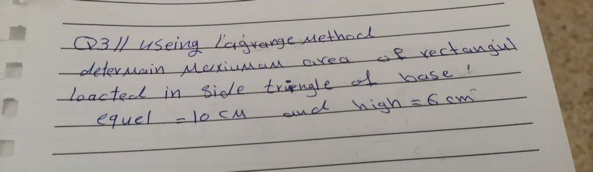 Q3/1 useing Lagrange Methodl
determain Merxiuman
area
of rectangul
loacted in side tringle
base!
см
equel - 10 CM.
and high = 6 cm²