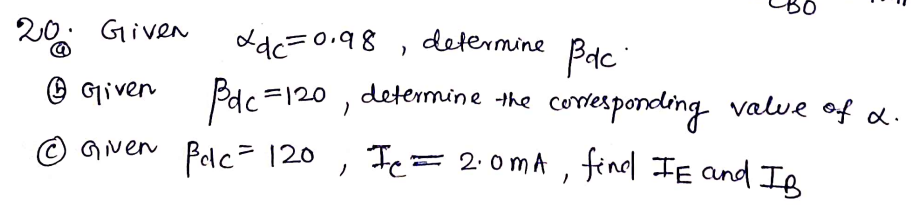 20: Given
Ldc=0.98 , determine Bodc:
Pdc
O Given
Pdc=120 ,
determine the cormesponding
value of d.
© Given
Pelc- 120
Te= 2:0mA , findl IE and If
