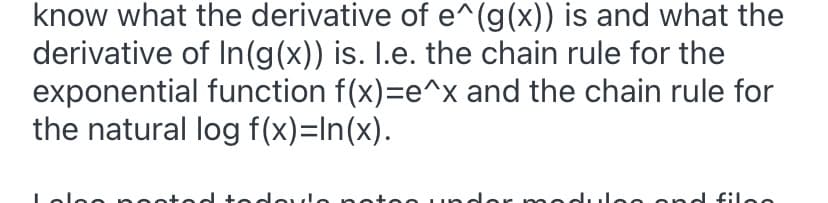 know what the derivative of e^(g(x)) is and what the
derivative of In(g(x)) is. I.e. the chain rule for the
exponential function f(x)=e^x and the chain rule for
the natural log f(x)=In(x).
Opeoted te deule no:
undor modu
oond filoo
