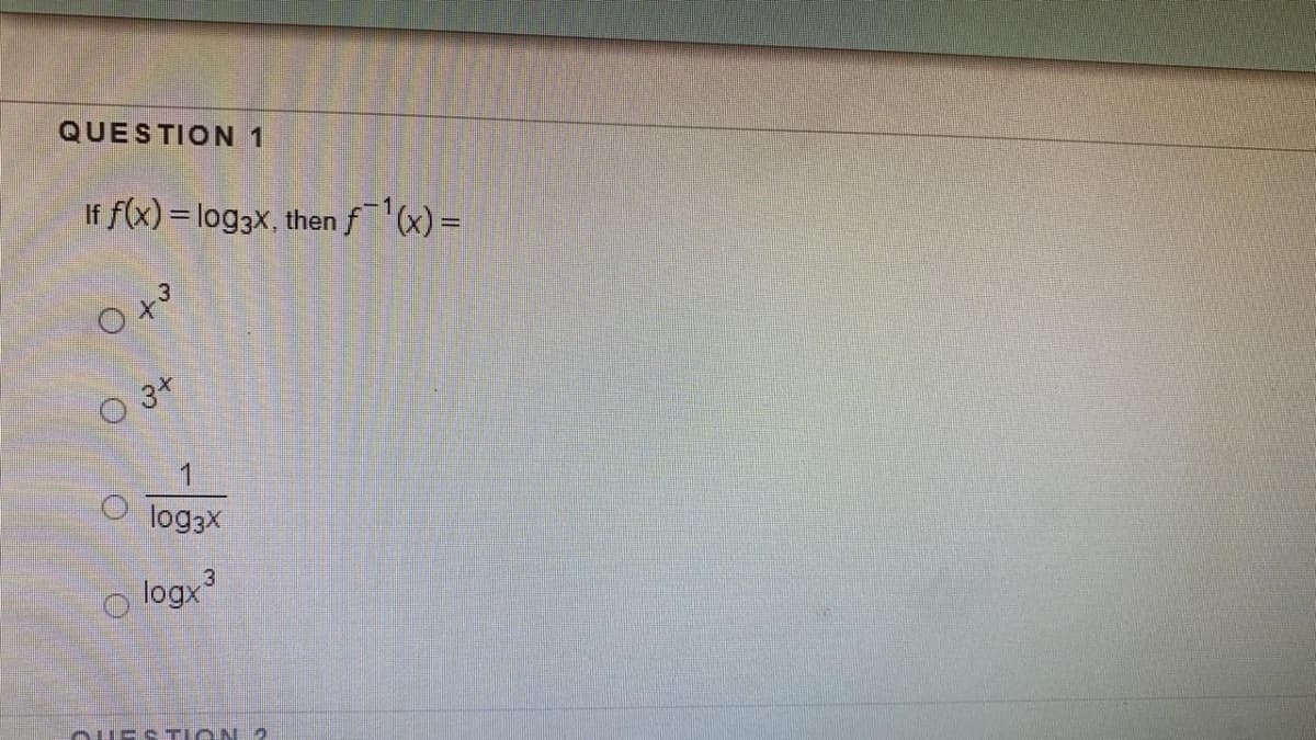 QUESTION 1
If f(x) = log3x, then f(x) =
O 3+
log3X
logx
OUESTLON 2
