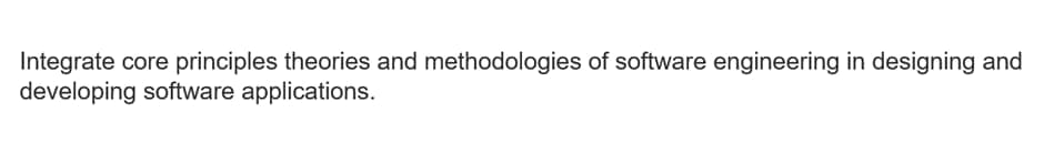Integrate core principles theories and methodologies of software engineering in designing and
developing software applications.
