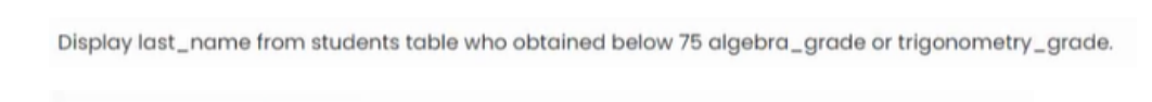 Display last_name from students table who obtained below 75 algebra_grade or trigonometry_grade.

