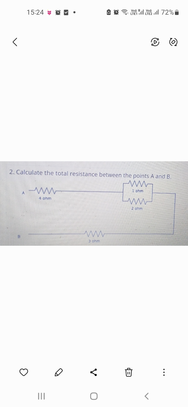 15:24
A
2. Calculate the total resistance between the points A and B.
3
-www
4 ohm
|||
www
3 ohm
Qall 72%
V
1 ohm
ww
2 ohm
0