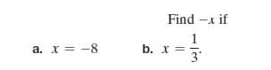 Find -x if
1
b. x = =.
3
a. x = -8
