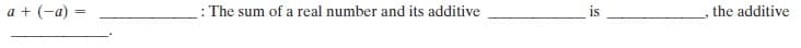 a + (-a) =
: The sum of a real number and its additive
the additive
