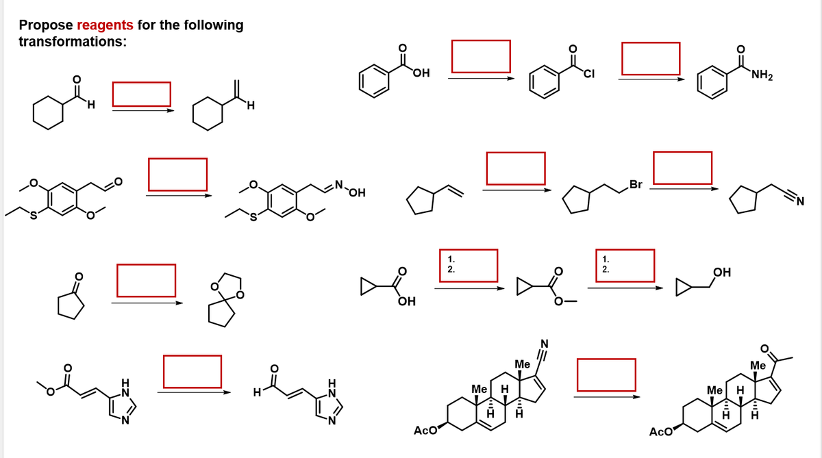 Propose reagents for the following
transformations:
H
¿ = 8
das Olay
OH
OH
OH
Aco
1.
2.
Me
H
Me
Ĥ
CI
1.
2.
Br
Aco
OH
Me
NH₂
H
అని
Me
N