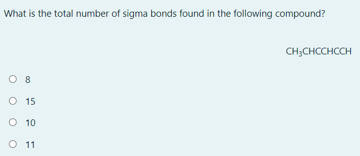 What is the total number of sigma bonds found in the following compound?
CH3CHCCHCCH
O 8
O 15
O 10
O 1
