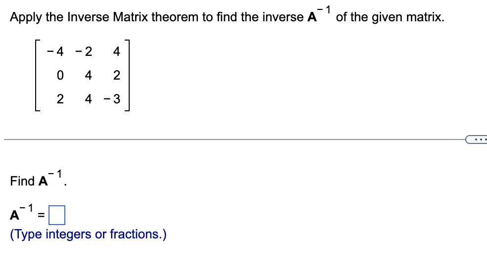 - 1
Apply the Inverse Matrix theorem to find the inverse A of the given matrix.
Find A¯1.
1
-4 -2 4
0
4
2
2
4
- 3
A
(Type integers or fractions.)
=