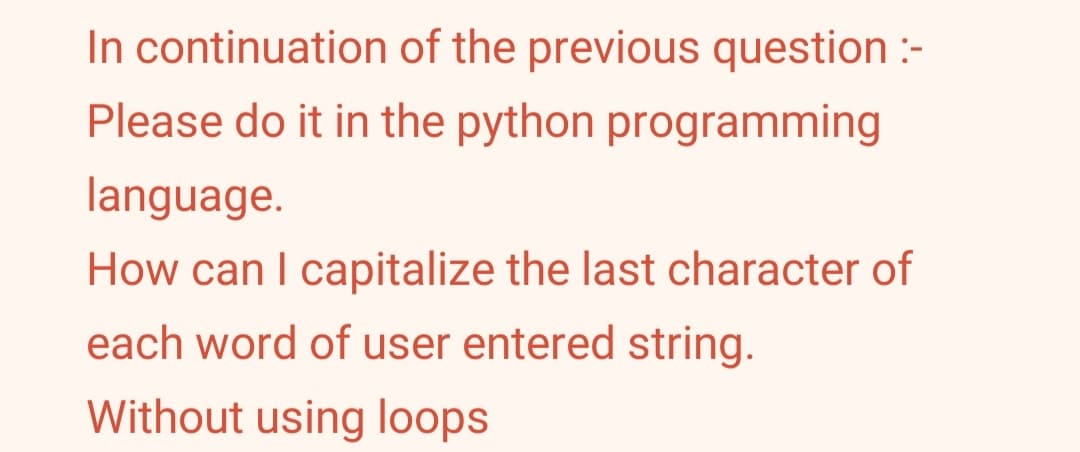 In continuation of the previous question :-
Please do it in the python programming
language.
How can I capitalize the last character of
each word of user entered string.
Without using loops
