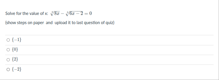 Solve for the value of x: V8x – V6x – 2 = 0
(show steps on paper and upload it to last question of quiz)
o {-1}
O {0}
{2}
o {-2}
