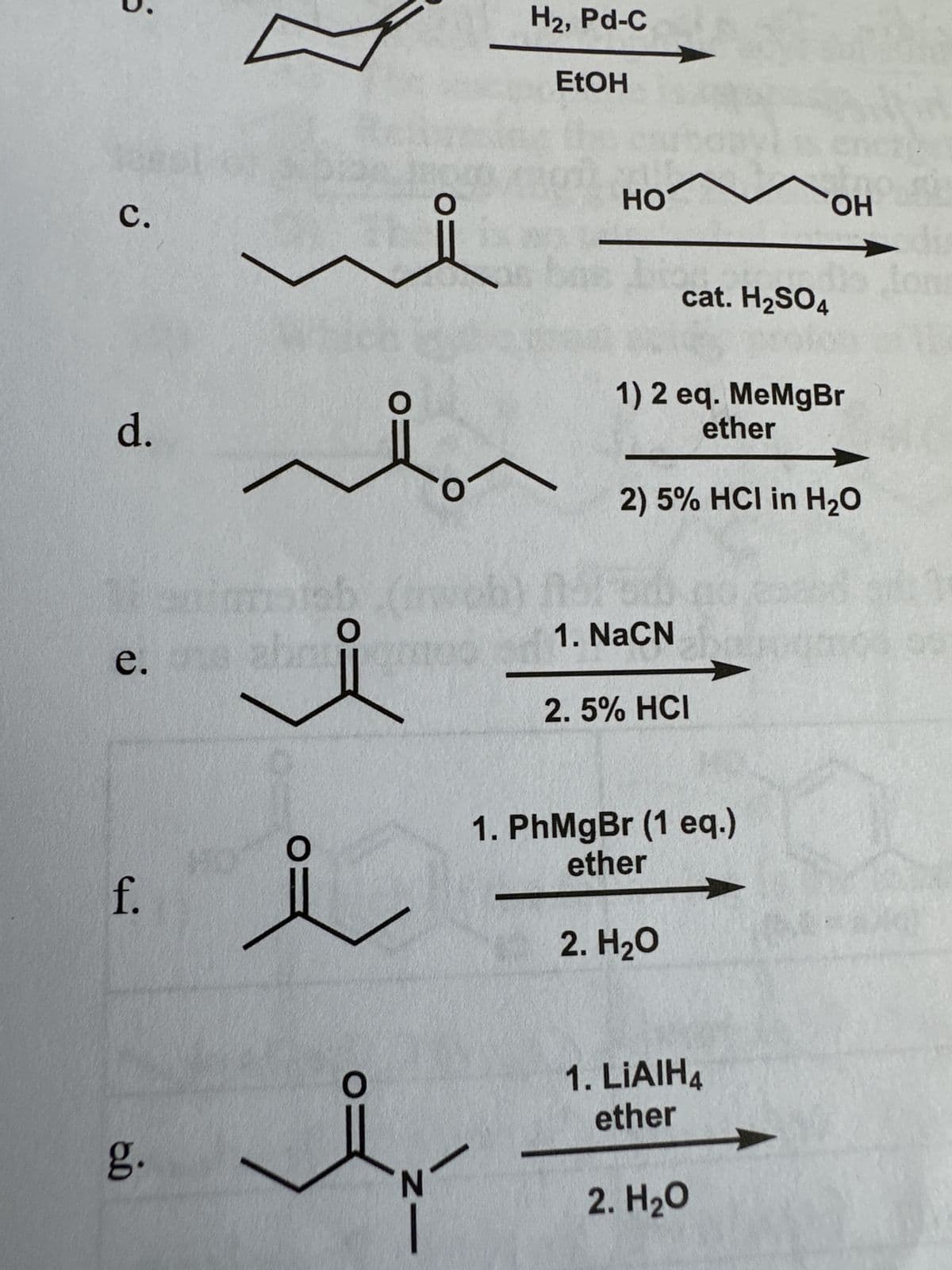 C.
d.
e.
f.
g.
V
which
ba
O
O:
O
ů
O
NI
O
web)
N
O
H₂, Pd-C
EtOH
HO M OH
cat. H₂SO4
1) 2 eq. MeMgBr
ether
2) 5% HCI in H₂O
1. NaCN
2.5% HCI
1. PhMgBr (1 eq.)
ether
2. H₂O
1. LIAIH4
ether
2. H₂O
dis
n