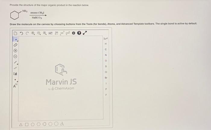 Provide the structure of the major organic product in the reaction below.
NH₂
excess CH₂I
NATICOS
Draw the molecule on the canvas by choosing buttons from the Tools (for bonds), Atoms, and Advanced Template toolbars. The single bond is active by default.
DCQQ
H
NY
1.¹
A
Marvin JS
ChemAxon
I UZO0
H
C
N
Br
1
P