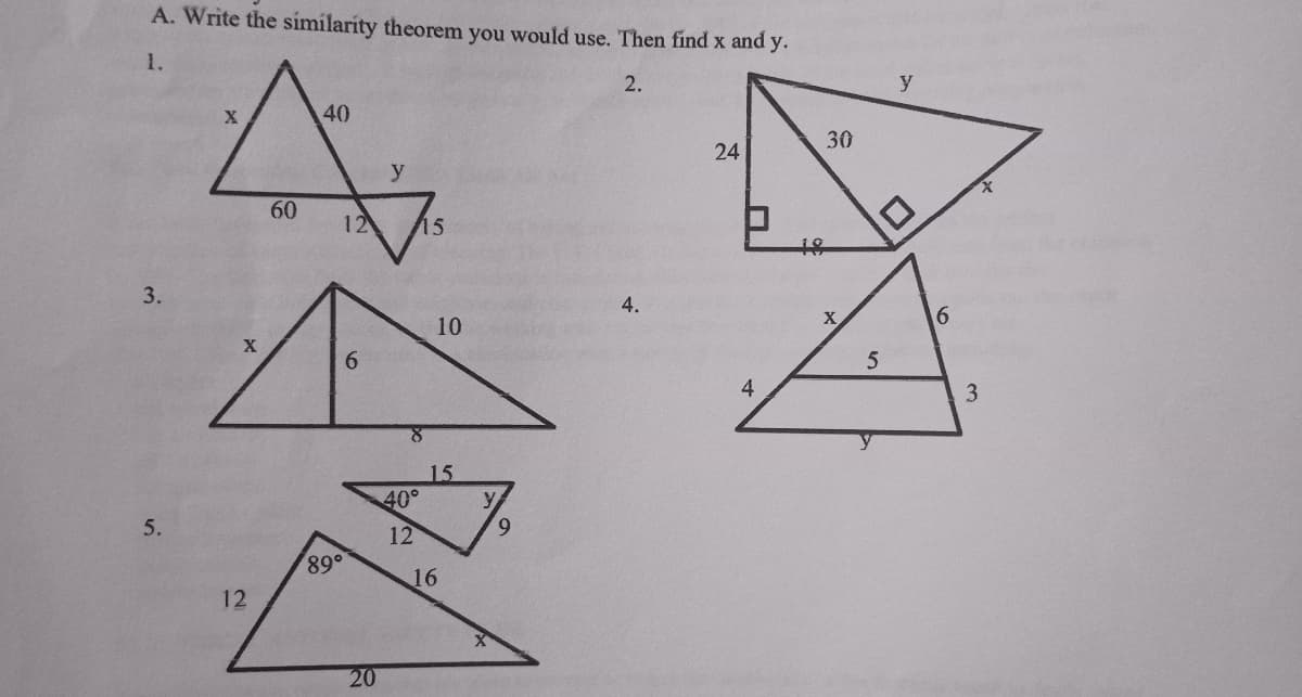 A. Write the simílarity theorem you would use. Then find x and y.
1.
y
40
30
24
y
60
12
15
3.
10
X
6.
4
3
15
40°
5.
12
89°
16
12
20
2.
