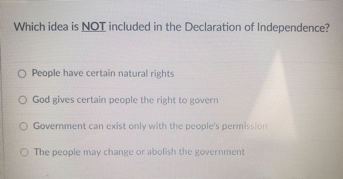 Which idea is NOT included in the Declaration of Independence?
O People have certain natural rights
O God gives certain people the right to govern
Government can exist only with the people's permission
The people may change or abolish the government