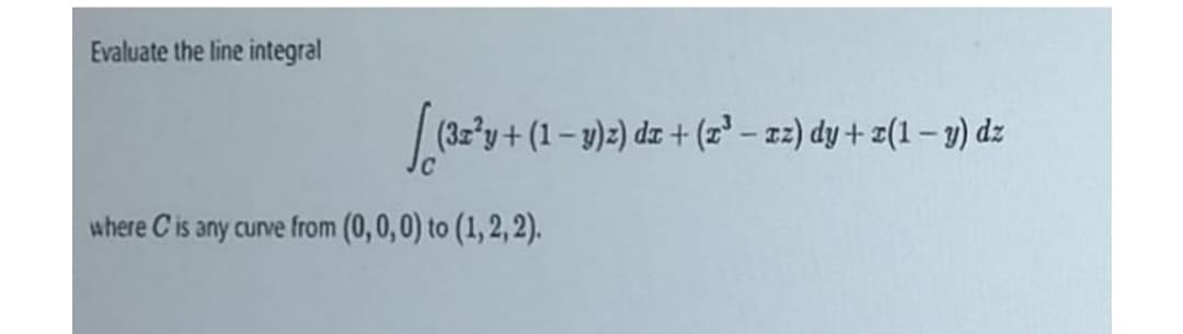 Evaluate the line integral
y+(1– y)z) dz + (z² – z2) dy + z(1 – y) dz
where C is any curve from (0,0,0) to (1, 2, 2).
