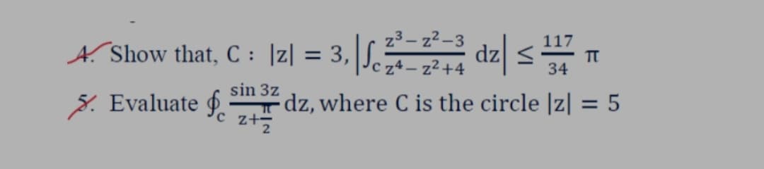 z3 – z²–3
c z4 – z²+4
117
Show that, C : |z| = 3,|S,
dz <
TT
34
5. Evaluate 9. zt
sin 3z
dz, where C is the circle |z| = 5
