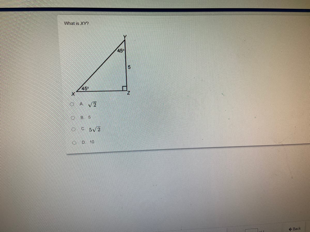 What is XY?
45
45°
A. V2
B. 5
C. 5/ 2
O D 10
+ Back
