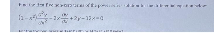 Find the first five non-zero terms of the power series solution for the differential equation below:
(1-x2) dy
dx?
dy
-2x-
+2y-12x 0
dx
For the toolhar nress AL T+F10 (PC)or AL T+EN-F1O IMac
