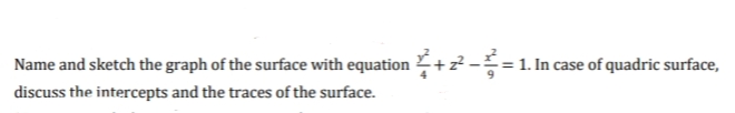 Name and sketch the graph of the surface with equation \+²-=1. In case of quadric surface,
discuss the intercepts and the traces of the surface.
