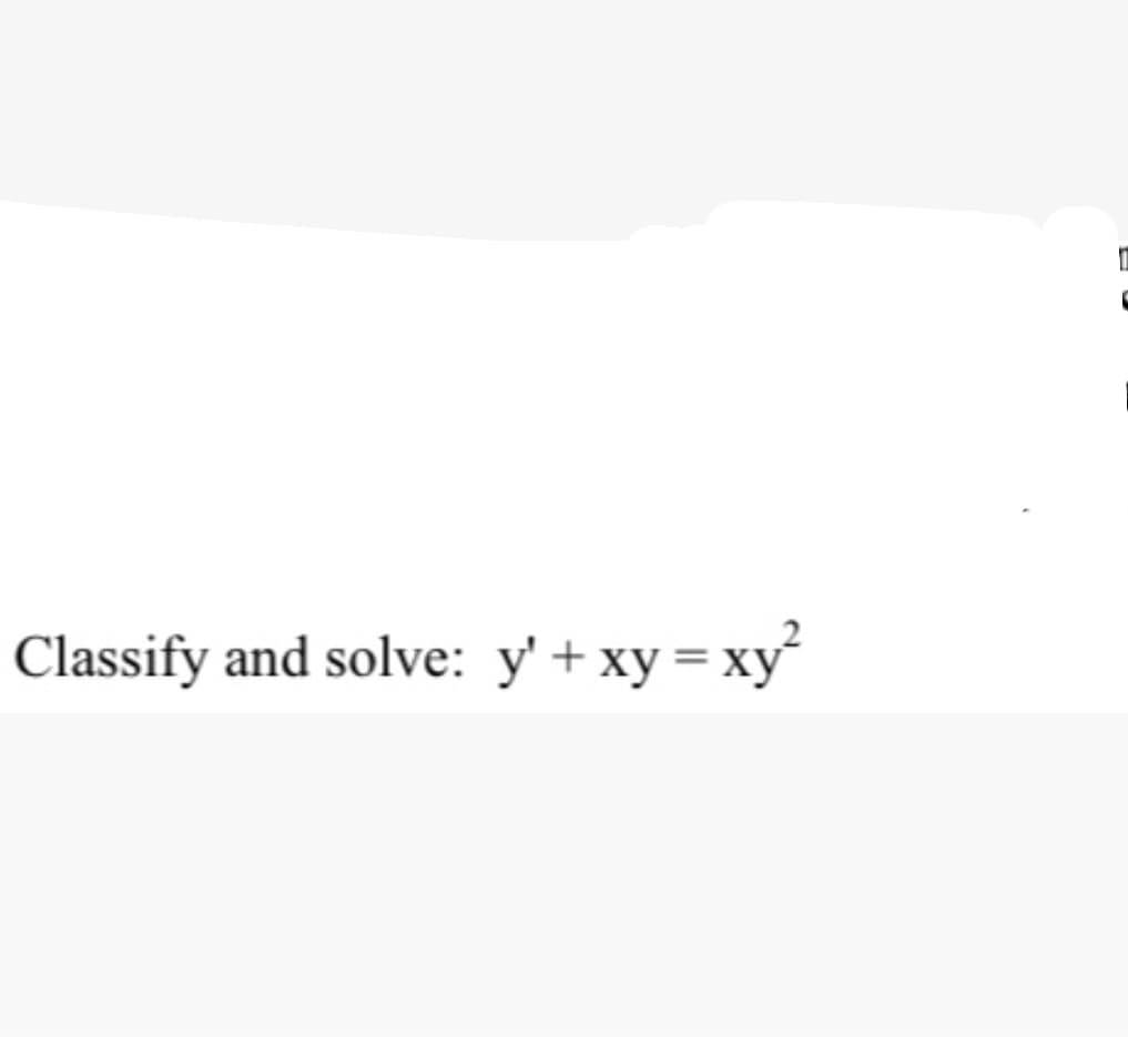 Classify and solve: y' + xy = xy
