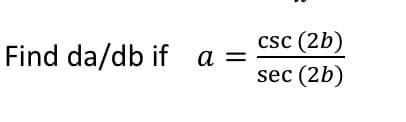 csc (2b)
Find da/db if a =
sec (2b)
