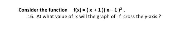 er the function f(x) = (x +1)( x-1)2,
At what value of x will the graph of f cross the y-axis ?
