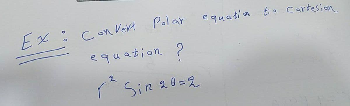 Convert Polar equation to cartesian
equation ?
2
rª Sir 20=2
Ex: