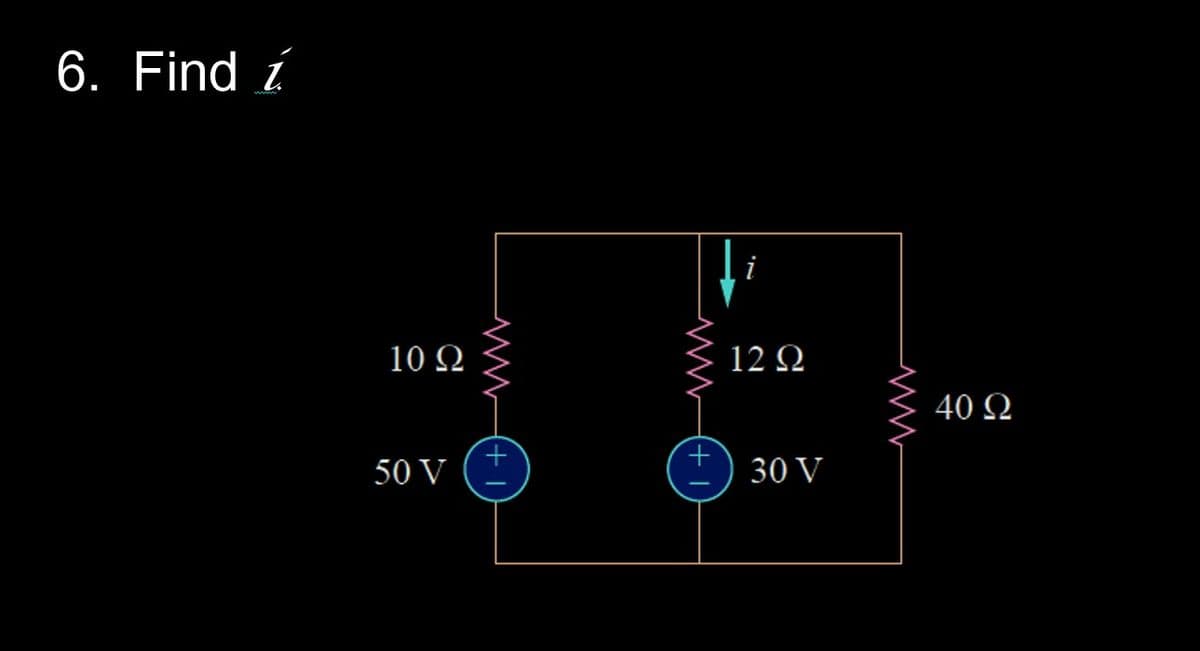 6. Find i
10 Ω
50 V
www
HI
↓
M(+1
i
12 Ω
30 V
40 Ω