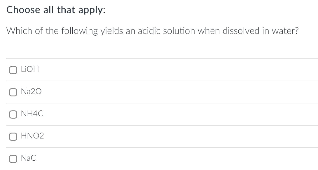 Choose all that apply:
Which of the following yields an acidic solution when dissolved in water?
LiOH
O Na20
O NH4CI
HNO2
O NaCl