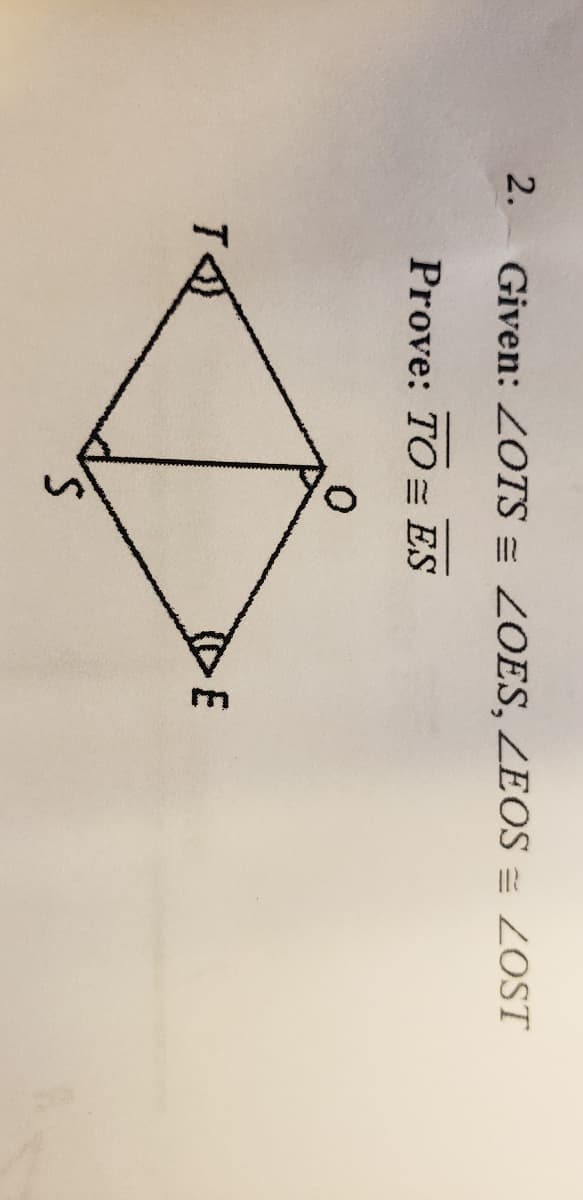 2.
Given: 2OTS = ZOES, ZEOS = ZOST
Prove: TO= ES
E
S.
