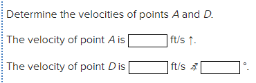 Determine the velocities of points A and D.
The velocity of point A is
|ft/s ↑.
The velocity of point Dis
ft/s 4
