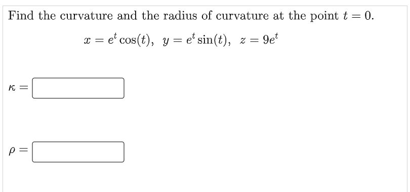 Find the curvature and the radius of curvature at the point t = 0.
I = e' cos(t), y = e' sin(t), z = 9e*
K.
||
||
