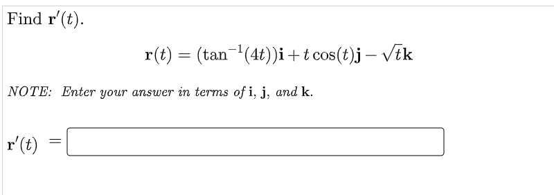 Find r'(t).
r(t) = (tan-(4t))i+t cos(t)j – Vik
NOTE: Enter your answer in terms of i, j, and k.
r'(t)
