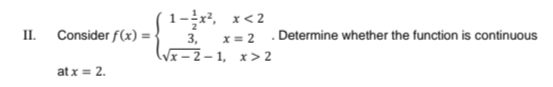 1-,
x< 2
II.
Consider f(x) =
3,
x = 2
Determine whether the function is continuous
(Vx – 2 – 1, x> 2
at x = 2.
