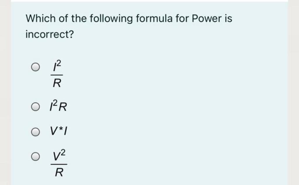 Which of the following formula for Power is
incorrect?
R
O PR
O V*I
v2
R
