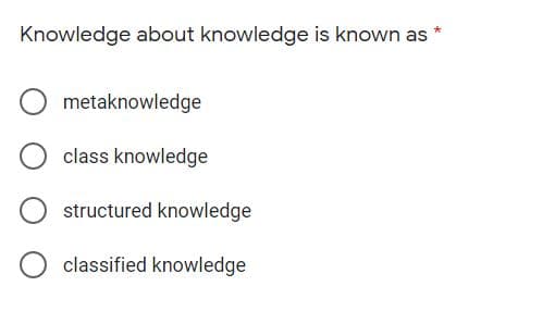 Knowledge about knowledge is known as *
metaknowledge
class knowledge
structured knowledge
classified knowledge
