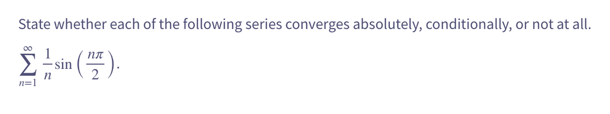 State whether each of the following series converges absolutely, conditionally, or not at all.
00
пл
- sin
n
n=1
