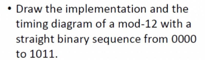 • Draw the implementation and the
timing diagram of a mod-12 with a
straight binary sequence from 0000
to 1011.
