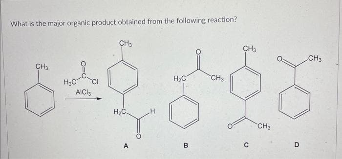 What is the major organic product obtained from the following reaction?
CH3
H₂C
AICI 3
CH3
H₂C.
A
H
H₂C
00
CH3
CH3
CH3
D
CH3