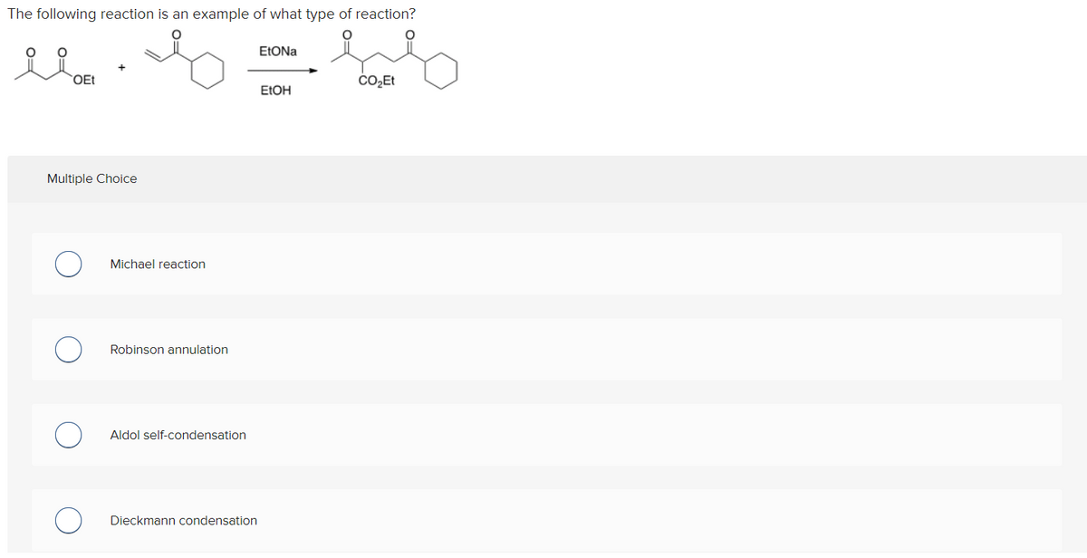 The following reaction is an example of what type of reaction?
I fol
CO₂Et
OEt
Multiple Choice
Michael reaction
Robinson annulation
Aldol self-condensation
Dieckmann condensation
EtONa
EtOH