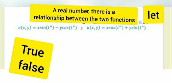 let
A real number, there is a
relationship between the two functions
v(x, y) = xsin(t")- ycos(t") , u(x, y) = xcos(t") + ysin(t")
True
false
