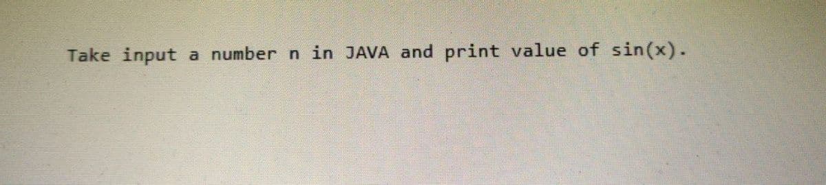 Take input
a number n in JAVA and print value of sin(x).
