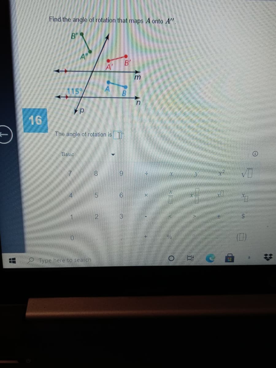 Find the angle of rotation that maps A onto A'"
B
115'
16
The angle of rotation is
Basic
9
3.
O Type here to search
%23
